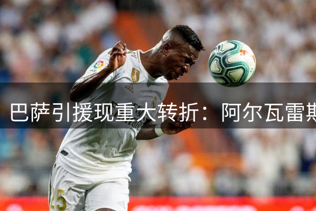 巴萨引援现重大转折：阿尔瓦雷斯成夏窗最后一搏